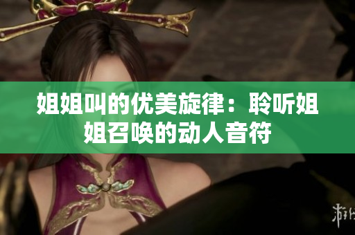 姐姐叫的優(yōu)美旋律：聆聽(tīng)姐姐召喚的動(dòng)人音符