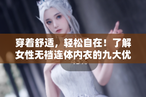 穿著舒適，輕松自在！了解女性無襠連體內(nèi)衣的九大優(yōu)勢