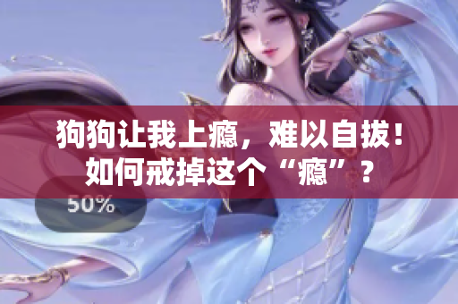 狗狗讓我上癮，難以自拔！如何戒掉這個(gè)“癮”？