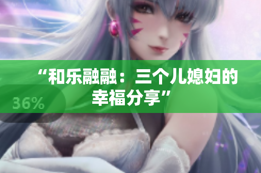 “和樂融融：三個兒媳婦的幸福分享”