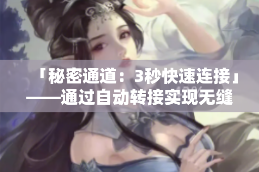 「秘密通道：3秒快速連接」——通過(guò)自動(dòng)轉(zhuǎn)接實(shí)現(xiàn)無(wú)縫鏈接