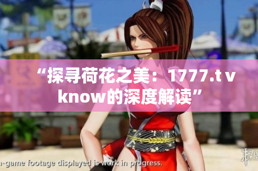 “探尋荷花之美：1777.tⅴknow的深度解讀”