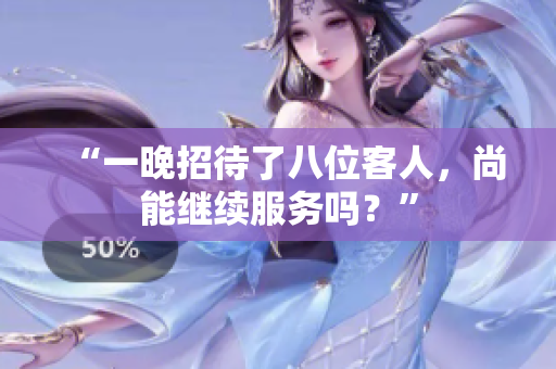 “一晚招待了八位客人，尚能繼續(xù)服務嗎？”