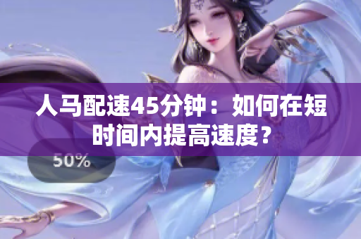 人馬配速45分鐘：如何在短時間內(nèi)提高速度？