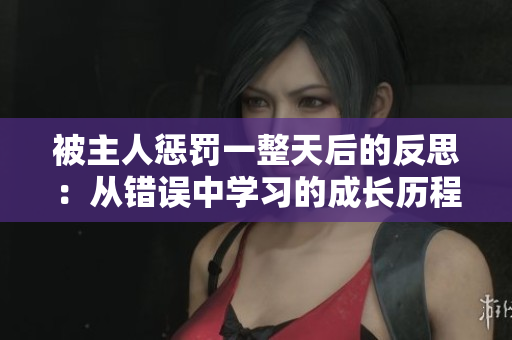 被主人懲罰一整天后的反思：從錯(cuò)誤中學(xué)習(xí)的成長(zhǎng)歷程