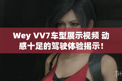 Wey VV7車型展示視頻 動(dòng)感十足的駕駛體驗(yàn)揭示！