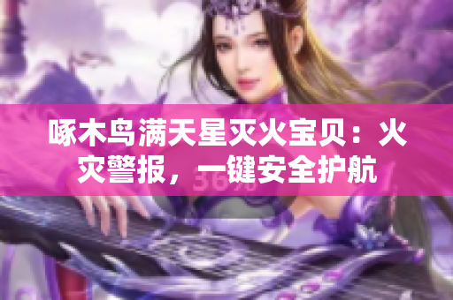 啄木鳥(niǎo)滿(mǎn)天星滅火寶貝：火災(zāi)警報(bào)，一鍵安全護(hù)航
