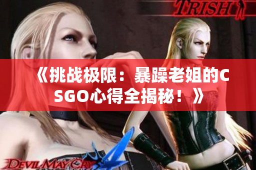 《挑戰(zhàn)極限：暴躁老姐的CSGO心得全揭秘！》