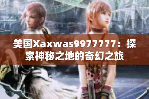 美國Xaxwas9977777：探索神秘之地的奇幻之旅