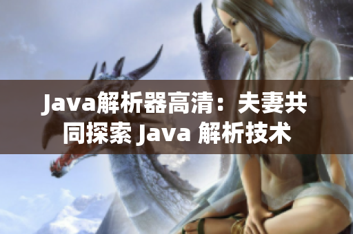Java解析器高清：夫妻共同探索 Java 解析技術(shù)