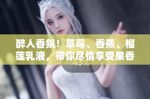 醉人香氛！草莓、香蕉、榴蓮乳液，帶你盡情享受果香與滋潤的魅力