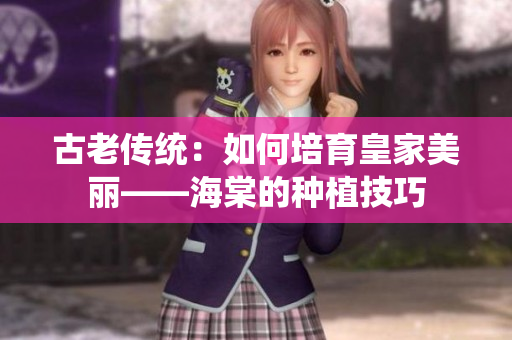 古老傳統(tǒng)：如何培育皇家美麗——海棠的種植技巧