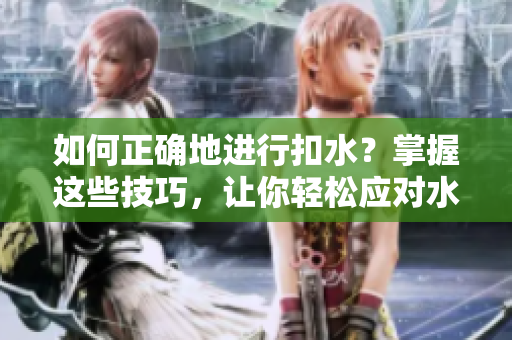 如何正確地進行扣水？掌握這些技巧，讓你輕松應(yīng)對水分問題