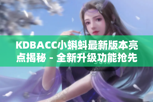 KDBACC小蝌蚪最新版本亮點(diǎn)揭秘 - 全新升級(jí)功能搶先看