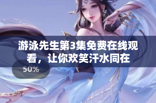 游泳先生第3集免費(fèi)在線觀看，讓你歡笑汗水同在