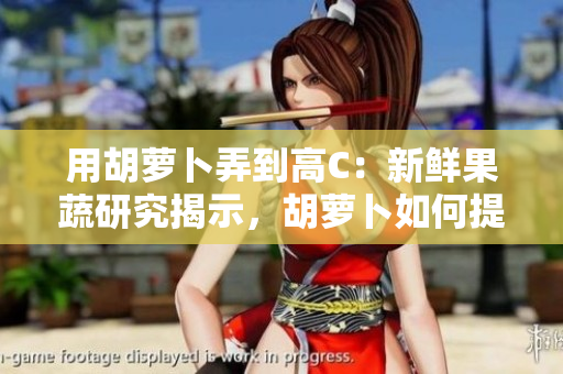 用胡蘿卜弄到高C：新鮮果蔬研究揭示，胡蘿卜如何提升維生素C含量
