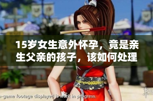 15歲女生意外懷孕，竟是親生父親的孩子，該如何處理？