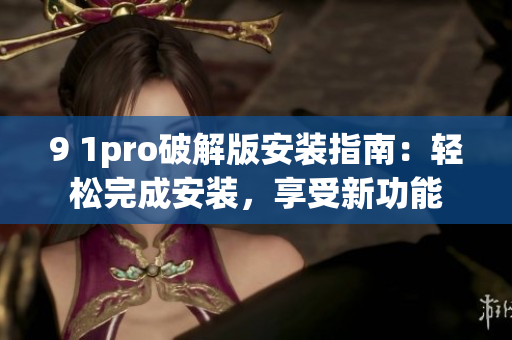 9 1pro破解版安裝指南：輕松完成安裝，享受新功能