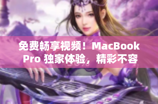 免費暢享視頻！MacBook Pro 獨家體驗，精彩不容錯過