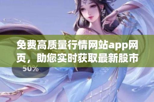 免費高質(zhì)量行情網(wǎng)站app網(wǎng)頁，助您實時獲取最新股市資訊