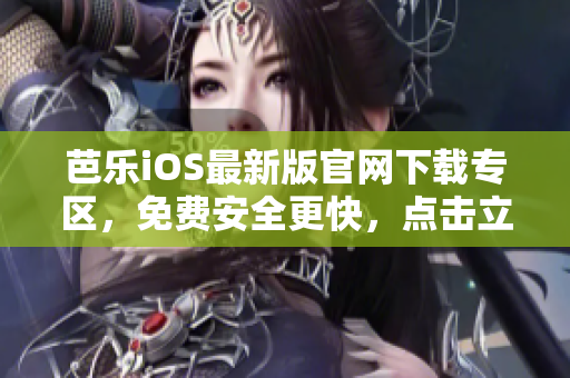 芭樂(lè)iOS最新版官網(wǎng)下載專區(qū)，免費(fèi)安全更快，點(diǎn)擊立即體驗(yàn)!