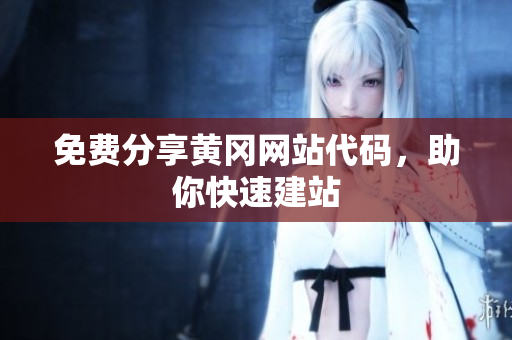 免費分享黃岡網(wǎng)站代碼，助你快速建站