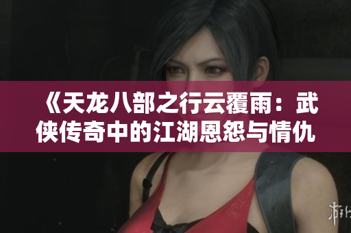 《天龍八部之行云覆雨：武俠傳奇中的江湖恩怨與情仇》