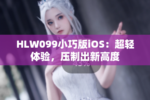 HLW099小巧版iOS：超輕體驗，壓制出新高度