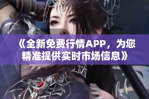 《全新免費行情APP，為您精準提供實時市場信息》