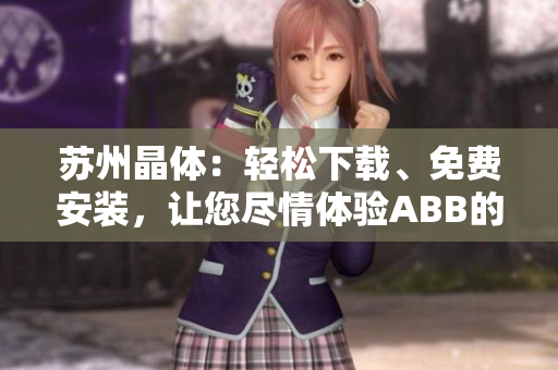 蘇州晶體：輕松下載、免費(fèi)安裝，讓您盡情體驗(yàn)ABB的粉色魅力