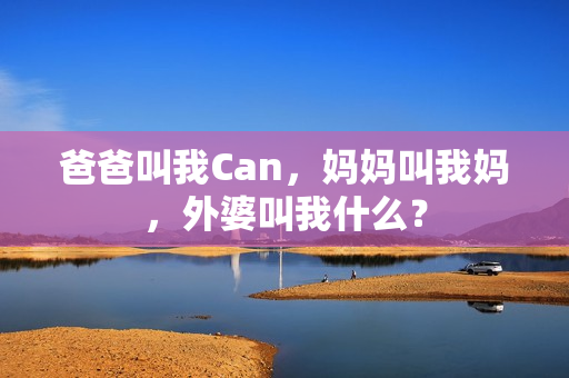 爸爸叫我Can，媽媽叫我媽，外婆叫我什么？