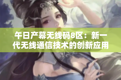 午日產(chǎn)幕無(wú)線碼8區(qū)：新一代無(wú)線通信技術(shù)的創(chuàng)新應(yīng)用