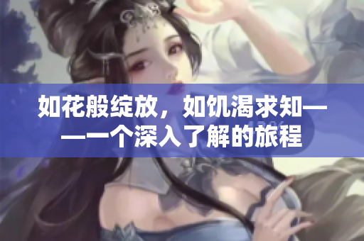 如花般綻放，如饑渴求知——一個深入了解的旅程