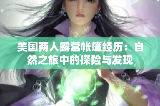 美國(guó)兩人露營(yíng)帳篷經(jīng)歷：自然之旅中的探險(xiǎn)與發(fā)現(xiàn)