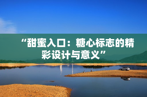 “甜蜜入口：糖心標志的精彩設計與意義”