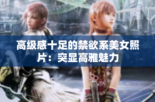 高級感十足的禁欲系美女照片：突顯高雅魅力