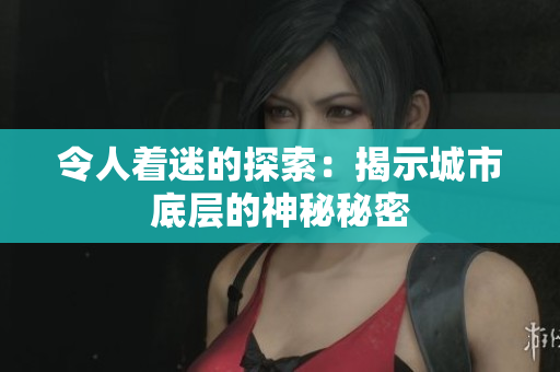 令人著迷的探索：揭示城市底層的神秘秘密