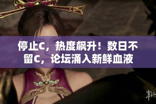 停止C，熱度飆升！數(shù)日不留C，論壇涌入新鮮血液