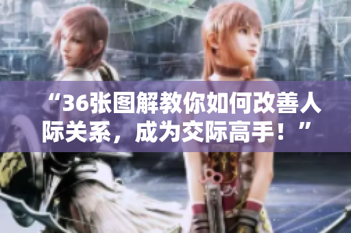 “36張圖解教你如何改善人際關(guān)系，成為交際高手！”