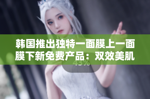 韓國推出獨特一面膜上一面膜下新免費產(chǎn)品：雙效美肌護理面膜