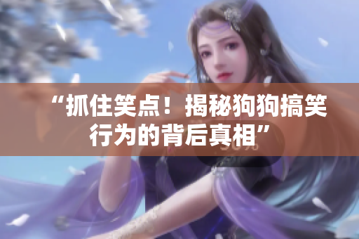 “抓住笑點(diǎn)！揭秘狗狗搞笑行為的背后真相”