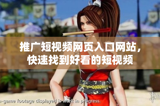 推廣短視頻網(wǎng)頁入口網(wǎng)站，快速找到好看的短視頻