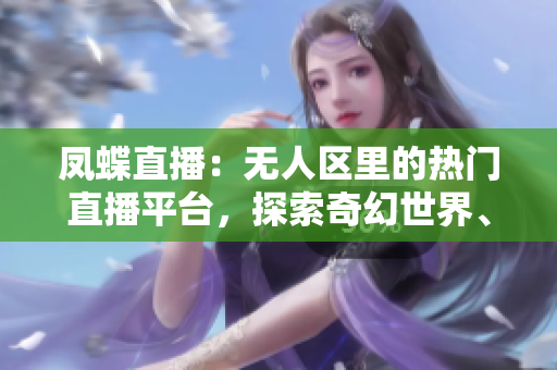 鳳蝶直播：無(wú)人區(qū)里的熱門直播平臺(tái)，探索奇幻世界、分享精彩時(shí)刻