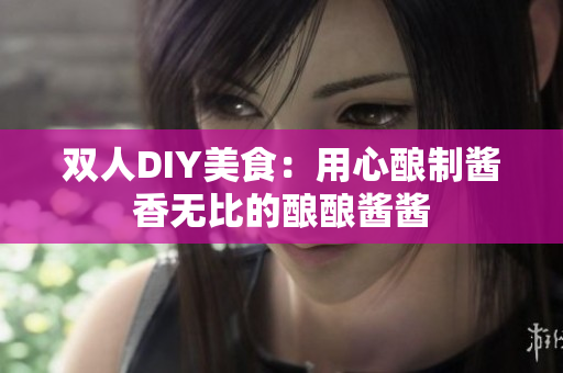 雙人DIY美食：用心釀制醬香無比的釀釀醬醬