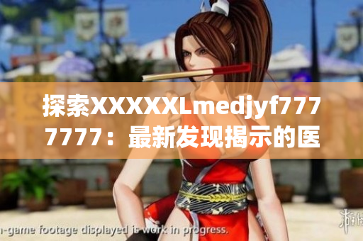 探索XXXXXLmedjyf7777777：最新發(fā)現(xiàn)揭示的醫(yī)學(xué)奇跡