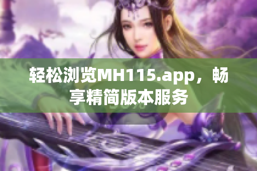 輕松瀏覽MH115.app，暢享精簡(jiǎn)版本服務(wù)