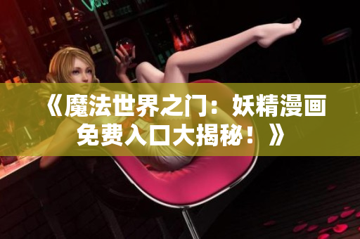 《魔法世界之門：妖精漫畫免費(fèi)入口大揭秘！》