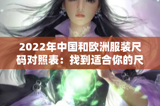 2022年中國和歐洲服裝尺碼對照表：找到適合你的尺碼