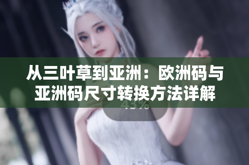 從三葉草到亞洲：歐洲碼與亞洲碼尺寸轉(zhuǎn)換方法詳解
