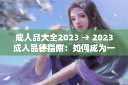 成人品大全2023 → 2023成人品德指南：如何成為一個品德高尚、正直誠實的成年人